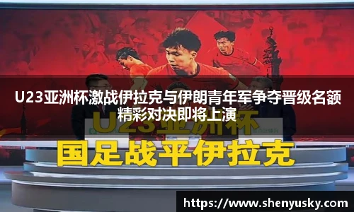 U23亚洲杯激战伊拉克与伊朗青年军争夺晋级名额精彩对决即将上演